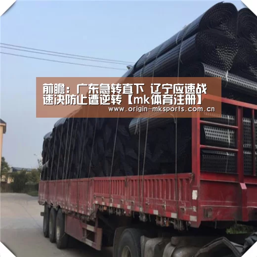 前瞻:广东急转直下 辽宁应速战速决防止遭逆转【mk体育注册】(图1) mk体育下载