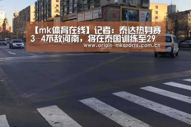 【mk体育在线】记者:泰达热身赛3-4不敌河南,将在泰国训练至29日结束回国(图2) mk体育在线