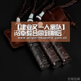 【建业又一人离队】冯卓毅合同到期后确定离开球队,..._mk体育平台(图2) mk体育注册