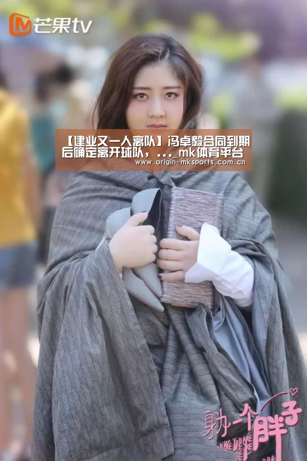 【建业又一人离队】冯卓毅合同到期后确定离开球队,..._mk体育平台(图3) mk体育注册