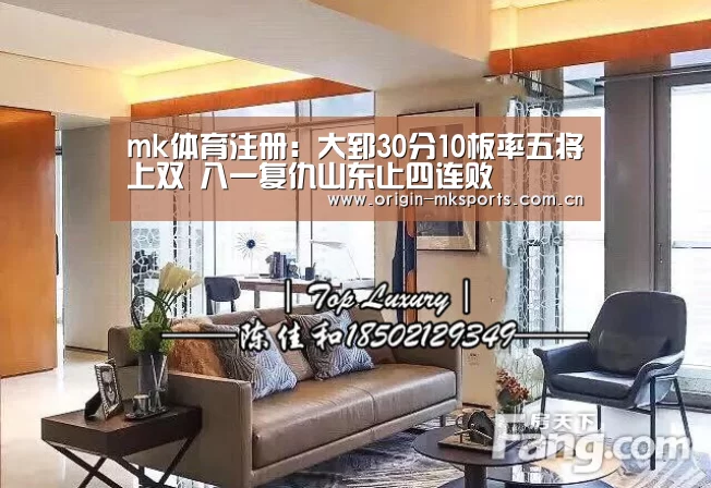 mk体育注册:大郅30分10板率五将上双 八一复仇山东止四连败(图2) mk体育注册