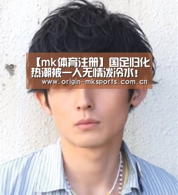 【mk体育注册】国足归化热潮被一人无情泼冷水!他已明确拒绝代表国足出战(图2) mk体育在线