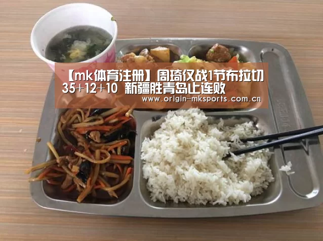 【mk体育注册】周琦仅战1节布拉切35+12+10 新疆胜青岛止连败(图2) mk体育注册