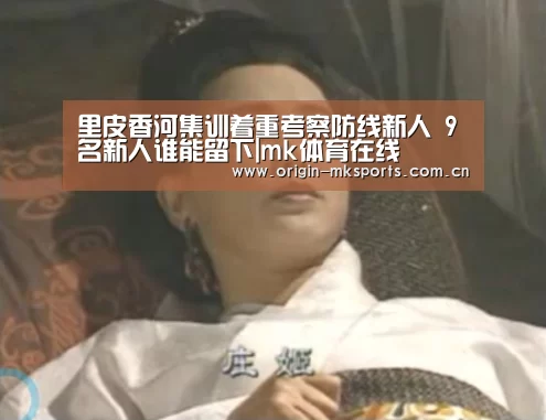 里皮香河集训着重考察防线新人 9名新人谁能留下|mk体育在线(图2) mk体育在线